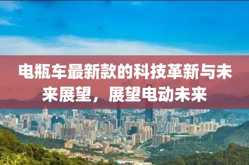 电瓶车最新款的科技革新与未来展望，展望电动未来