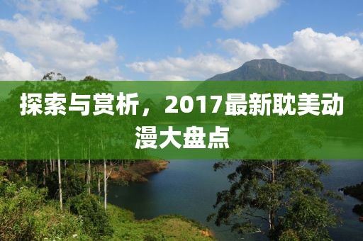 探索与赏析，2017最新耽美动漫大盘点