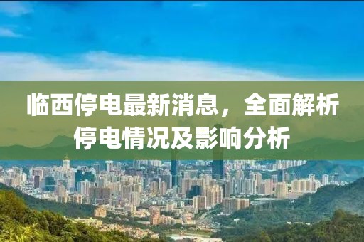 临西停电最新消息，全面解析停电情况及影响分析