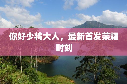 你好少将大人，最新首发荣耀时刻