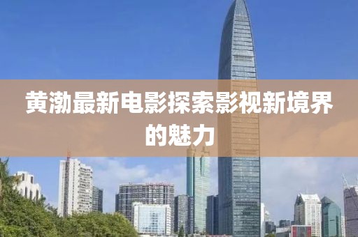 黄渤最新电影探索影视新境界的魅力