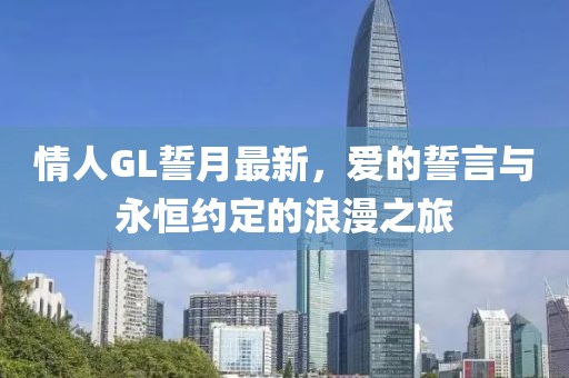 情人GL誓月最新，爱的誓言与永恒约定的浪漫之旅