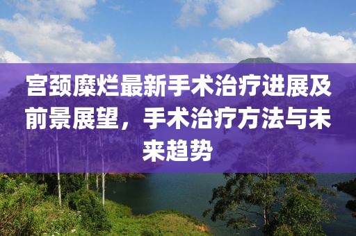 宫颈糜烂最新手术治疗进展及前景展望，手术治疗方法与未来趋势