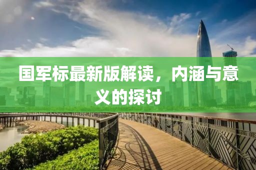 国军标最新版解读，内涵与意义的探讨