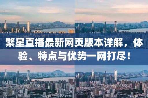 繁星直播最新网页版本详解，体验、特点与优势一网打尽！