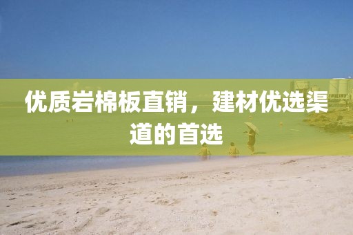 优质岩棉板直销，建材优选渠道的首选