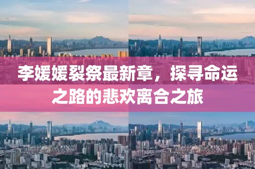李媛媛裂祭最新章，探寻命运之路的悲欢离合之旅