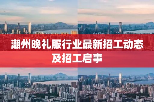 潮州晚礼服行业最新招工动态及招工启事