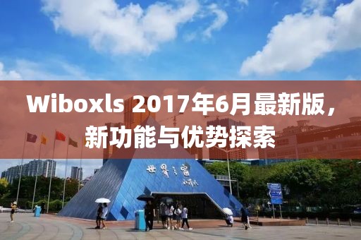 Wiboxls 2017年6月最新版，新功能与优势探索