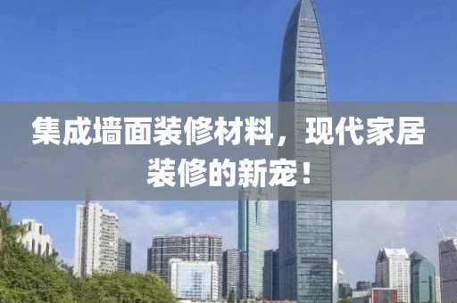 集成墙面装修材料，现代家居装修的新宠！
