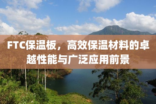 FTC保温板，高效保温材料的卓越性能与广泛应用前景