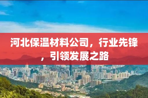 河北保温材料公司，行业先锋，引领发展之路