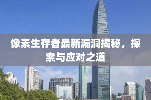 像素生存者最新漏洞揭秘，探索与应对之道