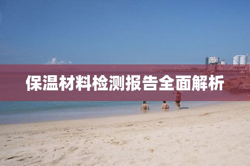 保温材料检测报告全面解析