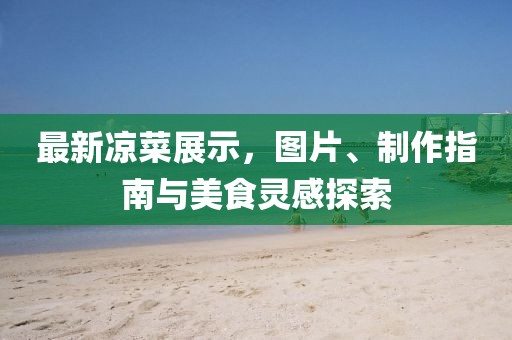 最新凉菜展示，图片、制作指南与美食灵感探索