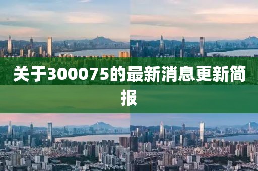 关于300075的最新消息更新简报
