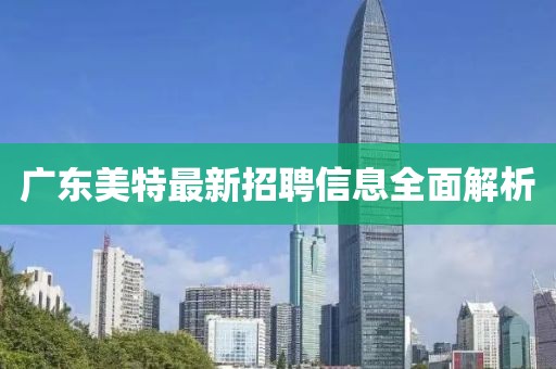 广东美特最新招聘信息全面解析