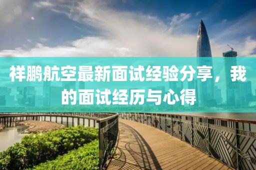 祥鹏航空最新面试经验分享，我的面试经历与心得
