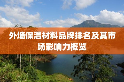 外墙保温材料品牌排名及其市场影响力概览