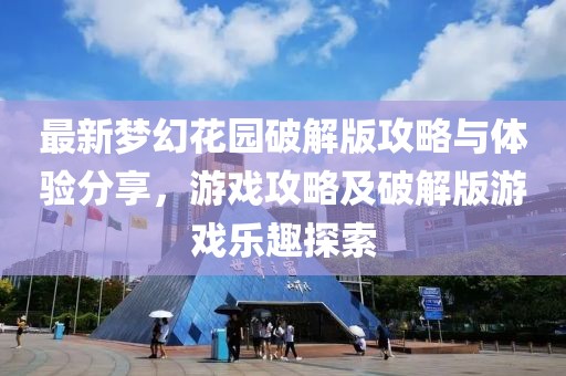 最新梦幻花园破解版攻略与体验分享，游戏攻略及破解版游戏乐趣探索