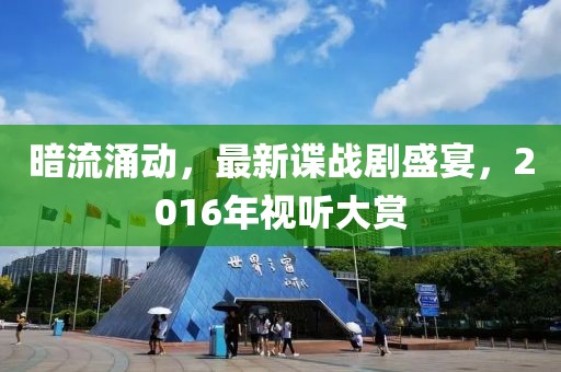 暗流涌动，最新谍战剧盛宴，2016年视听大赏