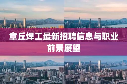 章丘焊工最新招聘信息与职业前景展望