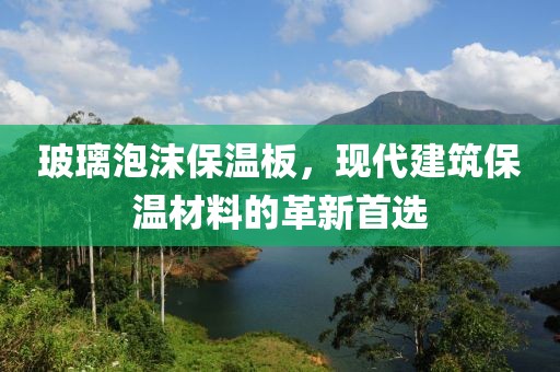 玻璃泡沫保温板，现代建筑保温材料的革新首选