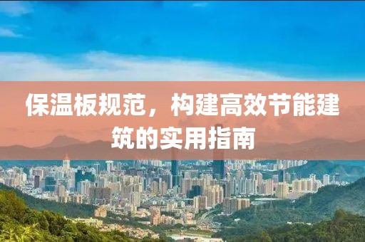 保温板规范，构建高效节能建筑的实用指南
