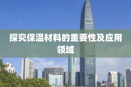 探究保温材料的重要性及应用领域