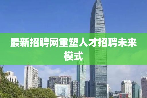 最新招聘网重塑人才招聘未来模式