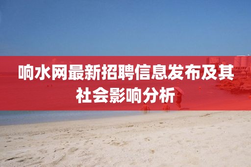 响水网最新招聘信息发布及其社会影响分析