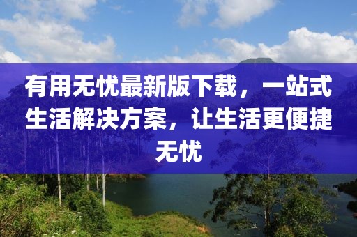 有用无忧最新版下载，一站式生活解决方案，让生活更便捷无忧