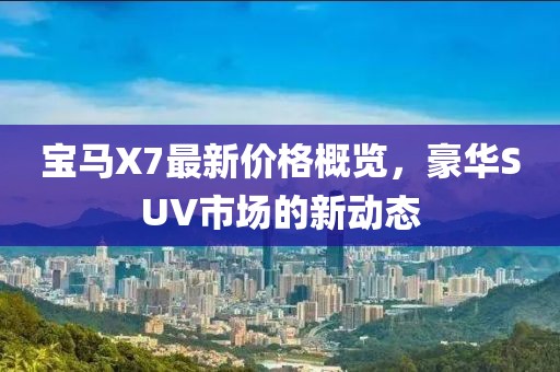 宝马X7最新价格概览，豪华SUV市场的新动态