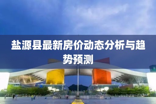 盐源县最新房价动态分析与趋势预测