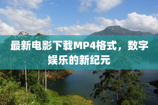 最新电影下载MP4格式，数字娱乐的新纪元