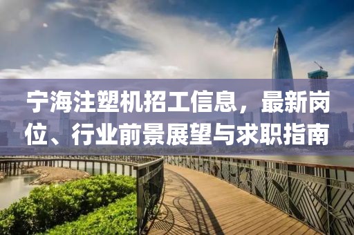 宁海注塑机招工信息，最新岗位、行业前景展望与求职指南