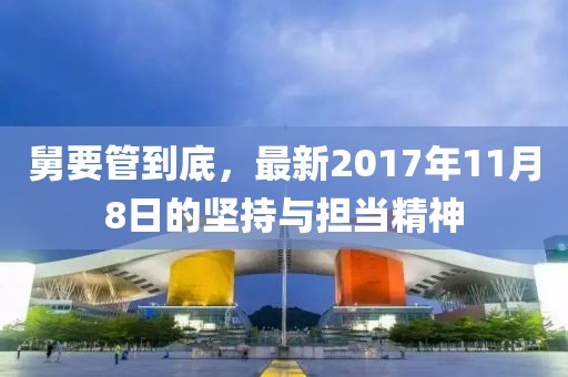 舅要管到底，最新2017年11月8日的坚持与担当精神