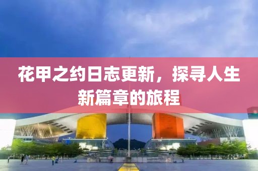 花甲之约日志更新，探寻人生新篇章的旅程
