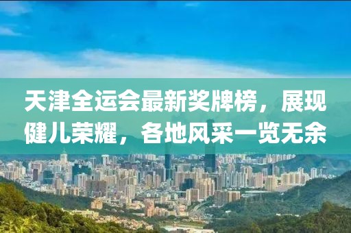 天津全运会最新奖牌榜，展现健儿荣耀，各地风采一览无余
