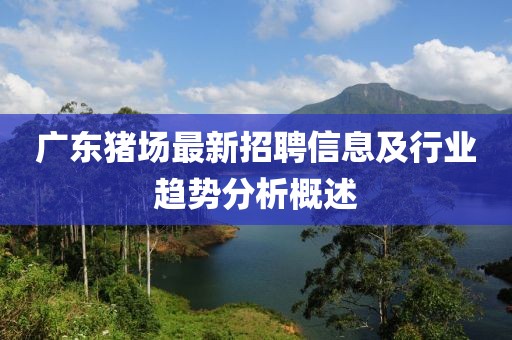 广东猪场最新招聘信息及行业趋势分析概述