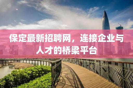 保定最新招聘网，连接企业与人才的桥梁平台