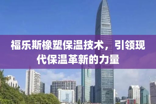 福乐斯橡塑保温技术，引领现代保温革新的力量
