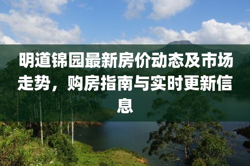 明道锦园最新房价动态及市场走势，购房指南与实时更新信息