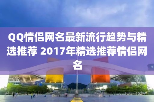 QQ情侣网名最新流行趋势与精选推荐 2017年精选推荐情侣网名
