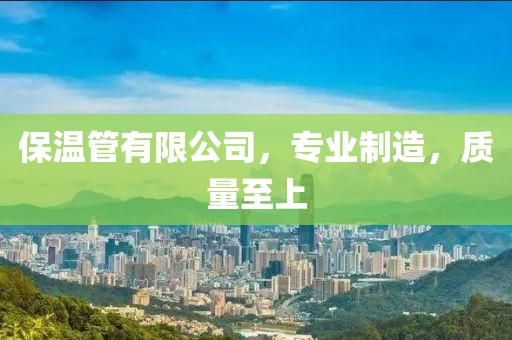 保温管有限公司，专业制造，质量至上