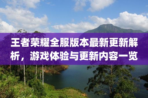 王者荣耀全服版本最新更新解析，游戏体验与更新内容一览