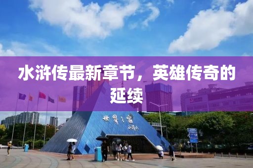 水浒传最新章节，英雄传奇的延续