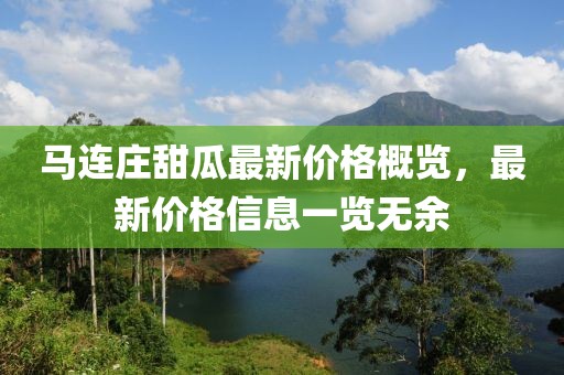 马连庄甜瓜最新价格概览，最新价格信息一览无余