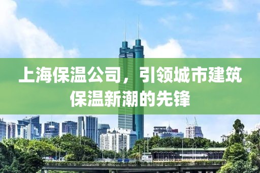 上海保温公司，引领城市建筑保温新潮的先锋