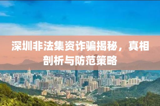 深圳非法集资诈骗揭秘，真相剖析与防范策略